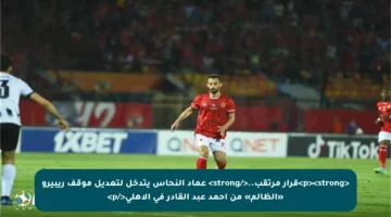 <p><strong>قرار مرتقب..</strong> عماد النحاس يتدخل لتعديل موقف ريبيرو «الظالم» من أحمد عبد القادر في الأهلي</p>